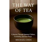 The Way of Tea: A Journey Through Japanese Culture, Ceremony, and Inner Peace: 1 (The Art of Daily Practice)