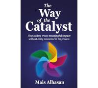 The Way of the Catalyst: How leaders create meaningful impact without being consumed in the process