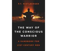 The Way of the Conscious Warrior: A Handbook For 21st Century Men