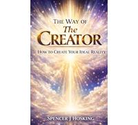 The Way of The Creator: A Practical Guide to Manifesting Your Desired Reality Through Identity, Consciousness, and Aligned Action