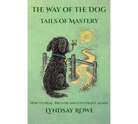 The Way of the Dog - Tails of Mastery: How to Heal, Breathe and Live Freely Again