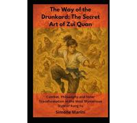 The Way of the Drunkard: The Secret Art of Zui Quan: Combat, Philosophy and Inner Transformation in the Most Mysterious Style of Kung Fu (Wu Tao Life Library)