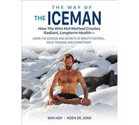 The Way of The Iceman: How The Wim Hof Method Creates Radiant, Longterm Health-Using The Science and Secrets of Breath Control, Cold-Training and Commitment