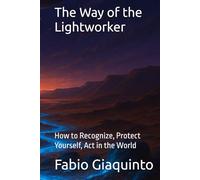 The Way of the Lightworker: How to Recognize, Protect Yourself, Act in the World