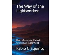 The Way of the Lightworker: How to Recognize, Protect Yourself, Act in the World