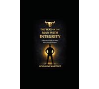 THE WAY OF THE MAN WITH INTEGRITY: A Practical Guide for man Who lead with Purpose