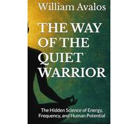 THE WAY OF THE QUIET WARRIOR: The Hidden Science of Energy, Frequency, and Human Potential