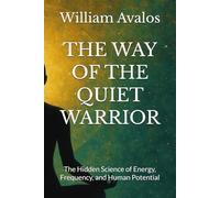 THE WAY OF THE QUIET WARRIOR: The Hidden Science of Energy, Frequency, and Human Potential (The Quiet Warrior Series)