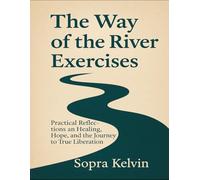 The Way Of The River Exercises: Practical Reflections On Healing, Hope, And The Journey To True Liberation