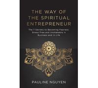 The Way of the Spiritual Entrepreneur: The 7 Secrets to Becoming Fearless, Stress Free and Unshakable in Business and in Life