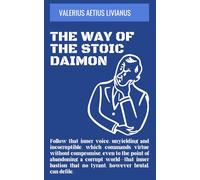 The Way of the Stoic Daimon: Follow that inner voice, unyielding and incorruptible, which commands virtue without compromise, even to the point of ... that no tyrant, however brutal, can defile