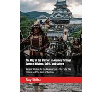 The Way of the Warrior: A Journey Through Samurai Wisdom, Spirit, and Culture: Ancient Wisdom for the Modern Soul - The Code, The History, and The Spirit of Bushido (The World Wisdom Archive)