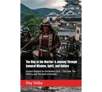 The Way of the Warrior: A Journey Through Samurai Wisdom, Spirit, and Culture: Ancient Wisdom for the Modern Soul - The Code, The History, and The Spirit of Bushido (The World Wisdom Archive)