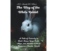 The Way of the White Rabbit: A Path of Curiosity to Heal, Know Your Truth, Align, and Awaken to Be at Peace in a Chaotic World