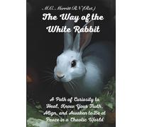The Way of the White Rabbit: A Path of Curiosity to Heal, Know Your Truth, Align, and Awaken to Be at Peace in a Chaotic World