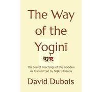 The Way of the Yoginī: The Secret teachings of the Goddess As transmitted by Niṣkriyānanda: The Secret teachings of the Goddess As transmitted by Niṣkriyānanda (The Goddess Tradition)