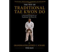 The Way of Traditional Tae Kwon Do: Traditions, Applications, Leadership, and Philosophy: A Personal Perspective on Traditional Tae Kwon Do