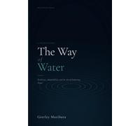 The Way of Water: A Philosophy of Resilience, Adaptability, and the Art of Enduring Power