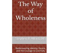 The Way of Wholeness: Rediscovering Identity, Desire, and the Courage to Live Fully