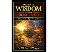 The Way of Wisdom and the Road of Folly: A Biblical Guide to Life’s Two Destinies