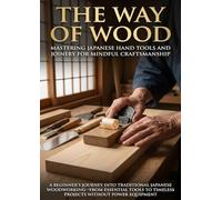The Way of Wood: Mastering Japanese Hand Tools and Joinery for Mindful Craftsmanship