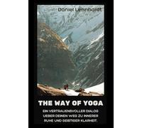 The Way of Yoga: Ein vertrauensvoller Dialog über deinen Weg zu innerer Ruhe und geistiger Klarheit.
