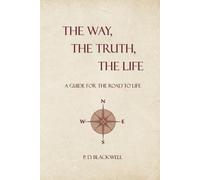 The Way, The Truth, The Life: A Guide for the Road to Life