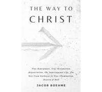 The Way to Christ: True Repentance, Regeneration, True Resignation, The Supersensual Life, The Way from Darkness to True Illumination, Heaven & Hell