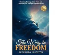 The Way to Freedom: Breaking Through Inner Fears and Unfolding the Strength of Vulnerability
