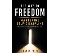 The Way to Freedom: Mastering Self-Discipline: How to Make a Better Life for Yourself