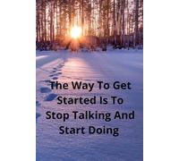 The Way To Get Started Is To Stop Talking And Start Doing.: Motivational Notebook For Goal Setting, Journaling, And Daily Inspiration