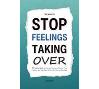 The Way to Stop Feelings Taking Over: A Practical Guide to Manage Emotions, Control Your Feelings, and Stay Calm When Life Tries to Take Over (HUMAN DECODE - PILLAR IV)