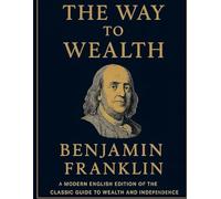 The Way to Wealth - Modern English Edition: a modern english edition of the classic guide to wealth and independence