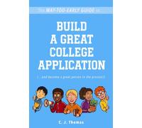 The Way-Too-Early Guide to... Build a Great College Application: (…and become a great person in the process!)