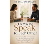The Way We Speak to Each Other: A Biblical Roadmap for Listening, Speaking Truth, and Repairing Together
