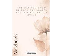 The Way You Show Up Each Day Shapes the Life You End Up Living: Ruled Notebook, 100 Pages: For writing, planning, and daily consistency