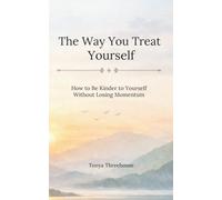 The Way You Treat Yourself: How to Be Kinder to Yourself Without Losing Momentum