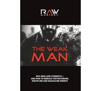 The Weak Man: Why Men Lose Strength - And How to Rebuild Testosterone, Discipline and Masculine Energy (RAW - Become Unstoppable)