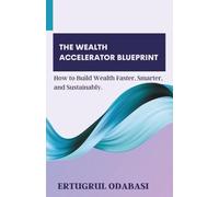 The Wealth Accelerator Blueprint: How to Build Wealth Faster, Smarter, and Sustainably