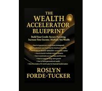 The Wealth Accelerator Blueprint: Your Step-by-Step Guide to Increasing Income, Improving Credit, Securing Funding & Building Long-Term Wealth