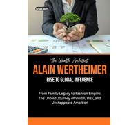 The Wealth Architect: Alain Wertheimer Rise to Global Influence: From Family Legacy to Fashion Empire: The Untold Journey of Vision, Risk, and Unstoppable Ambition