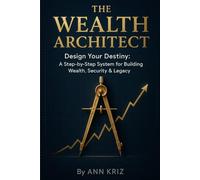 The Wealth Architect: Design Your Destiny: A Step-by-Step System for Building Wealth, Security & Legacy