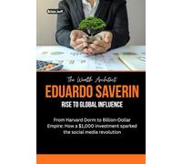 The Wealth Architect: Eduardo Saverin Rise to Global Influence: From Harvard Dorm to Billion-Dollar Empire: How a $1,000 investment sparked the social ... the Minds of Billionaire Entrepreneurs)