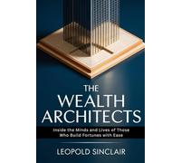The Wealth Architects: Inside the Minds and Lives of Those Who Build Fortunes with Ease