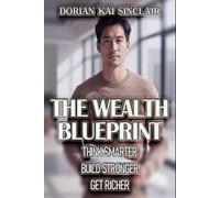 THE WEALTH BLUEPRINT: THINK SMARTER, BUILD STRONGER, GET RICHER