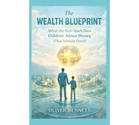The Wealth Blueprint: What the Rich Teach Their Children About Money (That Schools Don’t): The Family Guide to Assets, Cash Flow, and Long-Term Prosperity