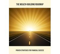 The Wealth-Building Roadmap: Proven Strategies For Financial Success