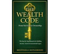 The Wealth Code from Survivor to Ownership: The Step-by Step Blueprint for Building Income, Assets, & Generational Legacy