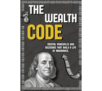 The Wealth Code: Mental Models, Financial Habits, and the Psychology of Building a Life of Abundance