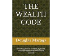 THE WEALTH CODE: Unlocking Money Mindset, Systems, and the Hidden Rules of Financial Success